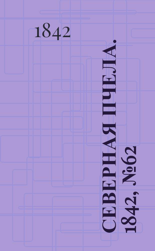 Северная Пчела. 1842, №62 (19 марта) : 1842, №62 (19 марта)
