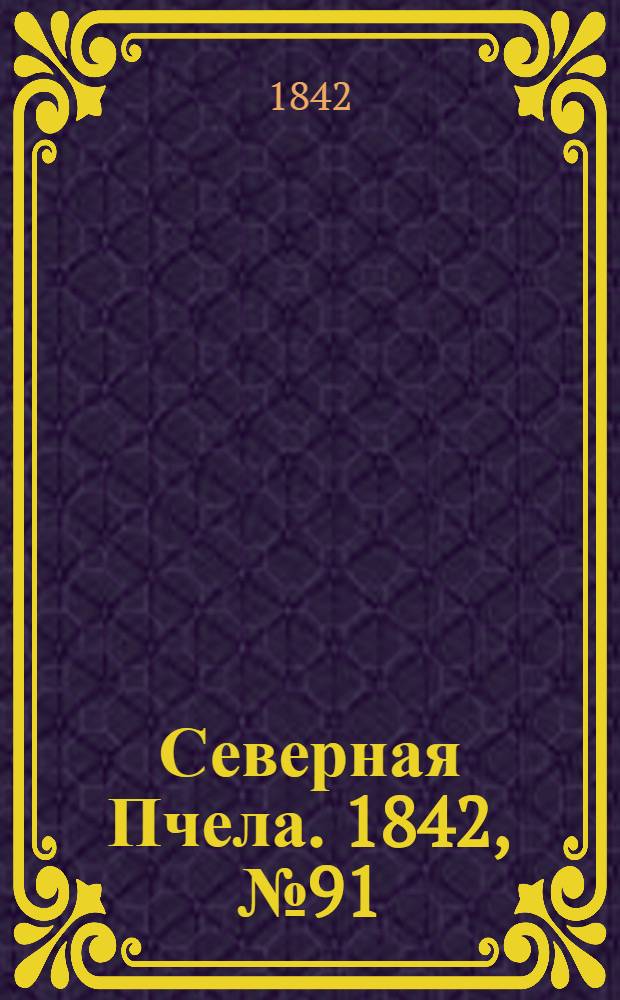 Северная Пчела. 1842, №91 (27 апр.) : 1842, №91 (27 апр.)