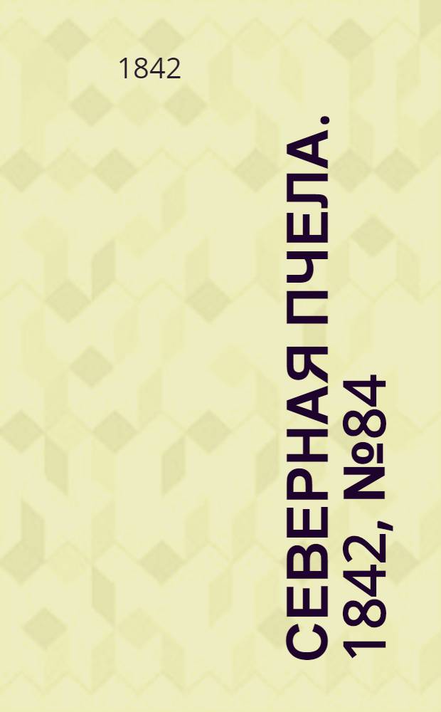 Северная Пчела. 1842, №84 (15 апр.) : 1842, №84 (15 апр.)