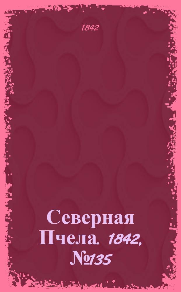 Северная Пчела. 1842, №135 (19 июня) : 1842, №135 (19 июня)