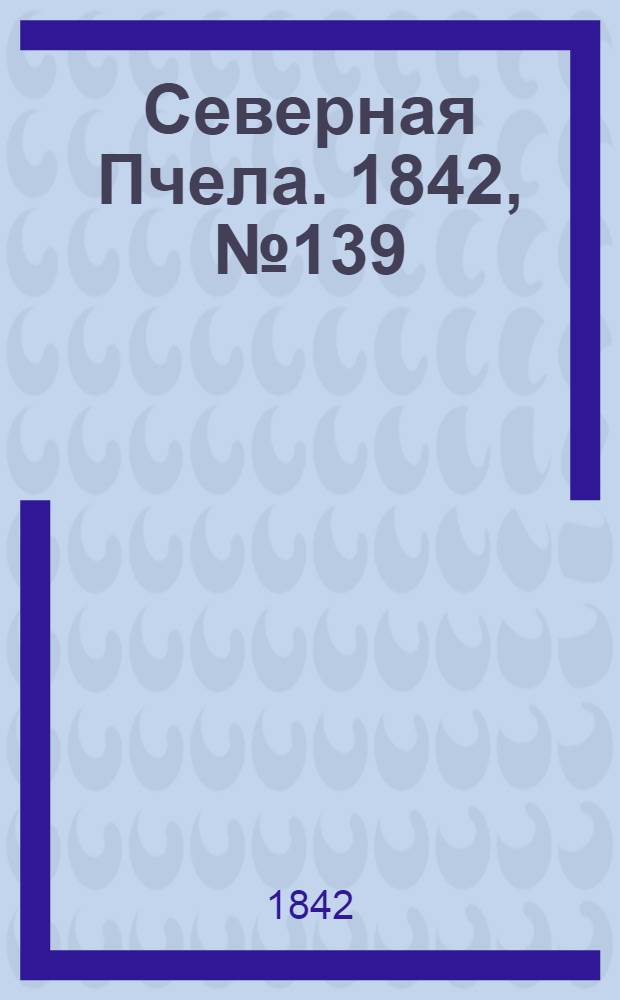 Северная Пчела. 1842, №139 (24 июня) : 1842, №139 (24 июня)