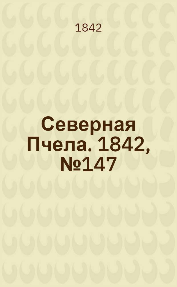 Северная Пчела. 1842, №147 (6 июля) : 1842, №147 (6 июля)