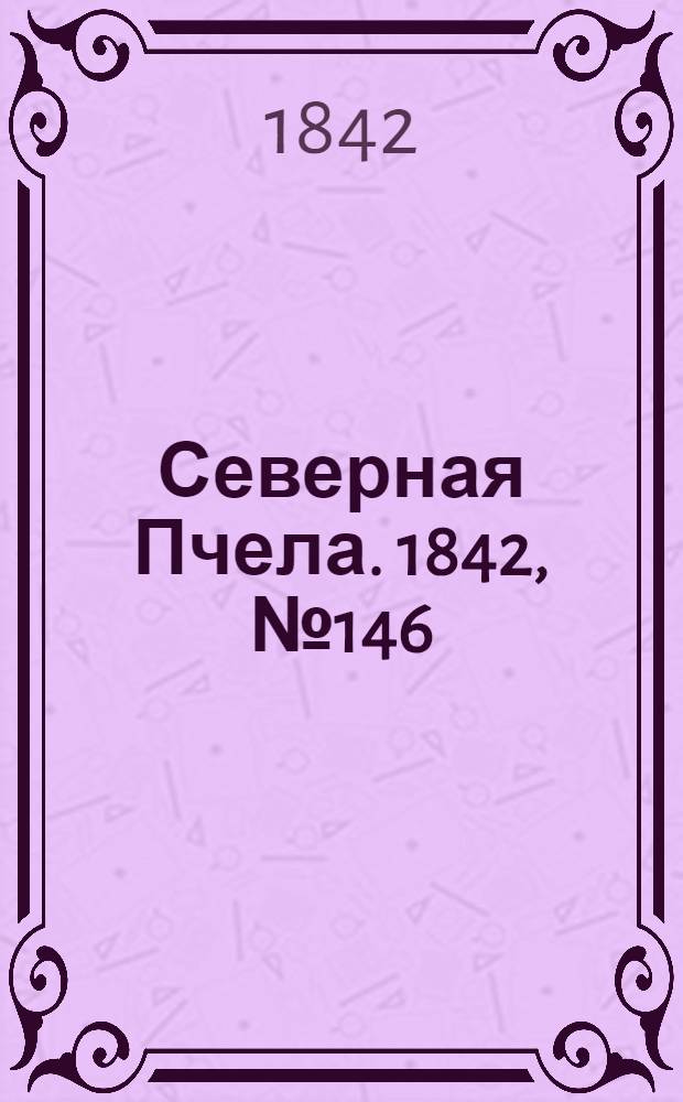 Северная Пчела. 1842, №146 (4 июля) : 1842, №146 (4 июля)