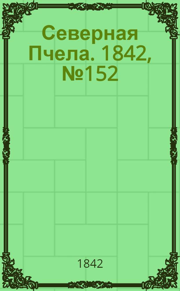 Северная Пчела. 1842, №152 (11 июля) : 1842, №152 (11 июля)