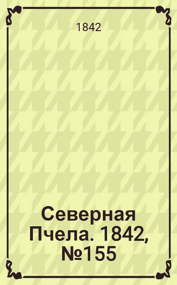 Северная Пчела. 1842, №155 (15 июля) : 1842, №155 (15 июля)