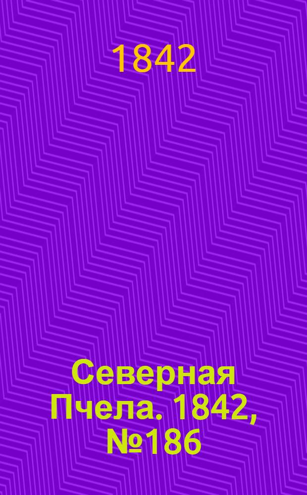 Северная Пчела. 1842, №186 (22 авг.) : 1842, №186 (22 авг.)