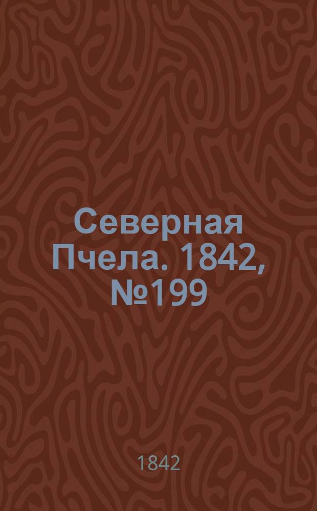 Северная Пчела. 1842, №199 (7 сент.) : 1842, №199 (7 сент.)