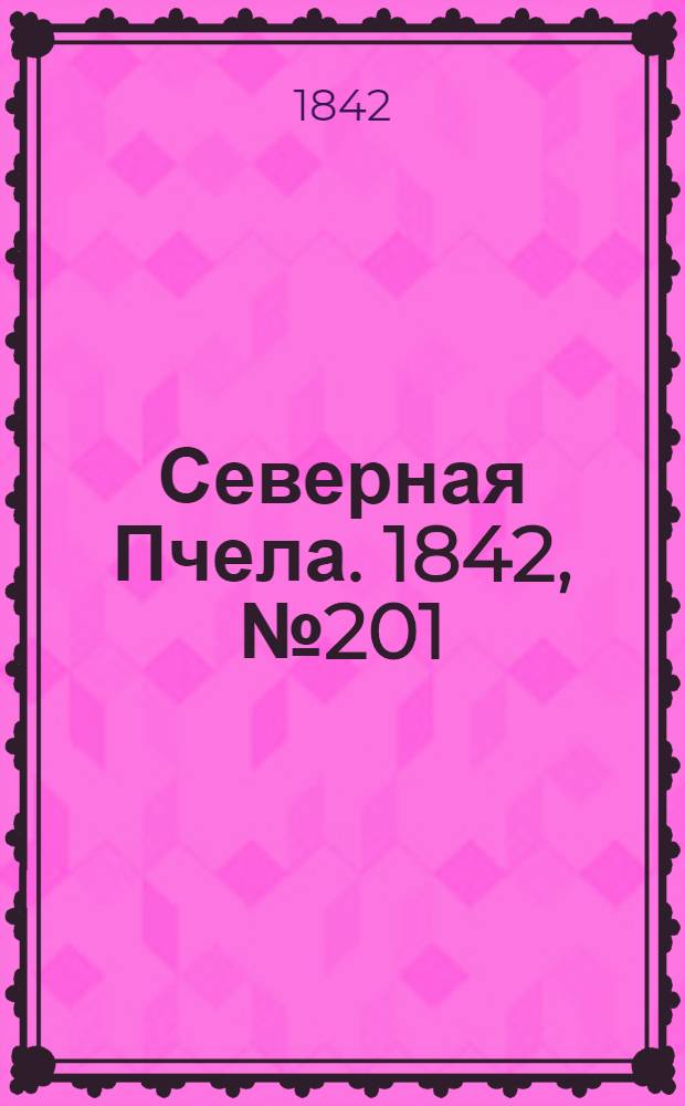 Северная Пчела. 1842, №201 (10 сент.) : 1842, №201 (10 сент.)