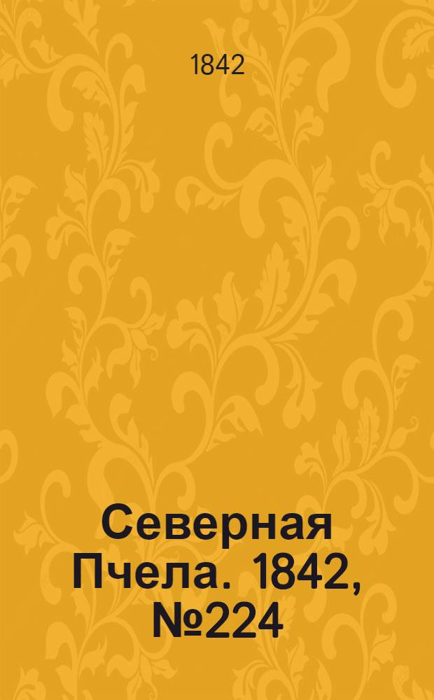 Северная Пчела. 1842, №224 (7 окт.) : 1842, №224 (7 окт.)