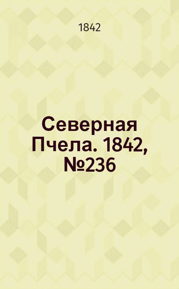 Северная Пчела. 1842, №236 (21 окт.) : 1842, №236 (21 окт.)