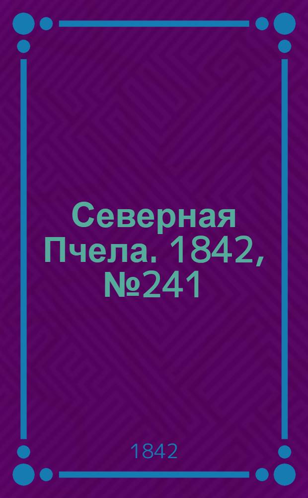 Северная Пчела. 1842, №241 (28 окт.) : 1842, №241 (28 окт.)