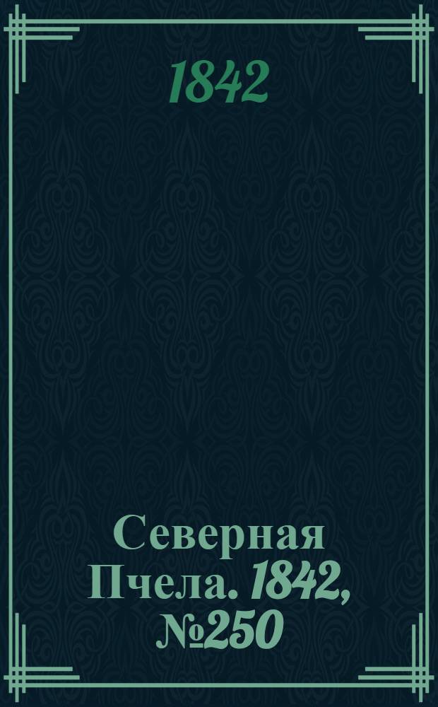Северная Пчела. 1842, №250 (7 нояб.) : 1842, №250 (7 нояб.)