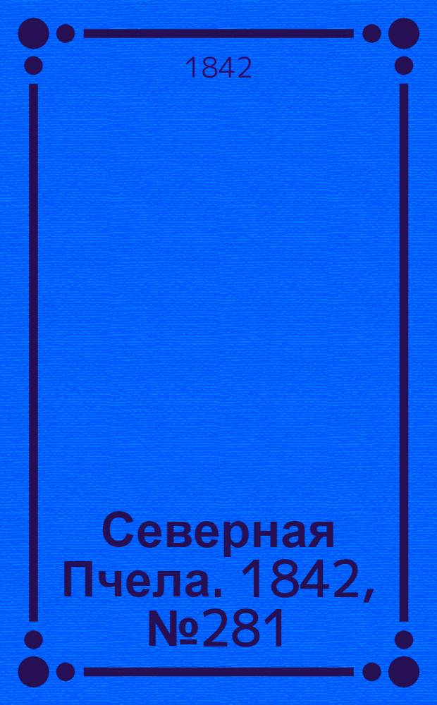 Северная Пчела. 1842, №281 (15 дек.) : 1842, №281 (15 дек.)