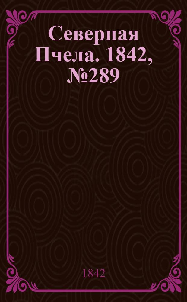 Северная Пчела. 1842, №289 (24 дек.) : 1842, №289 (24 дек.)