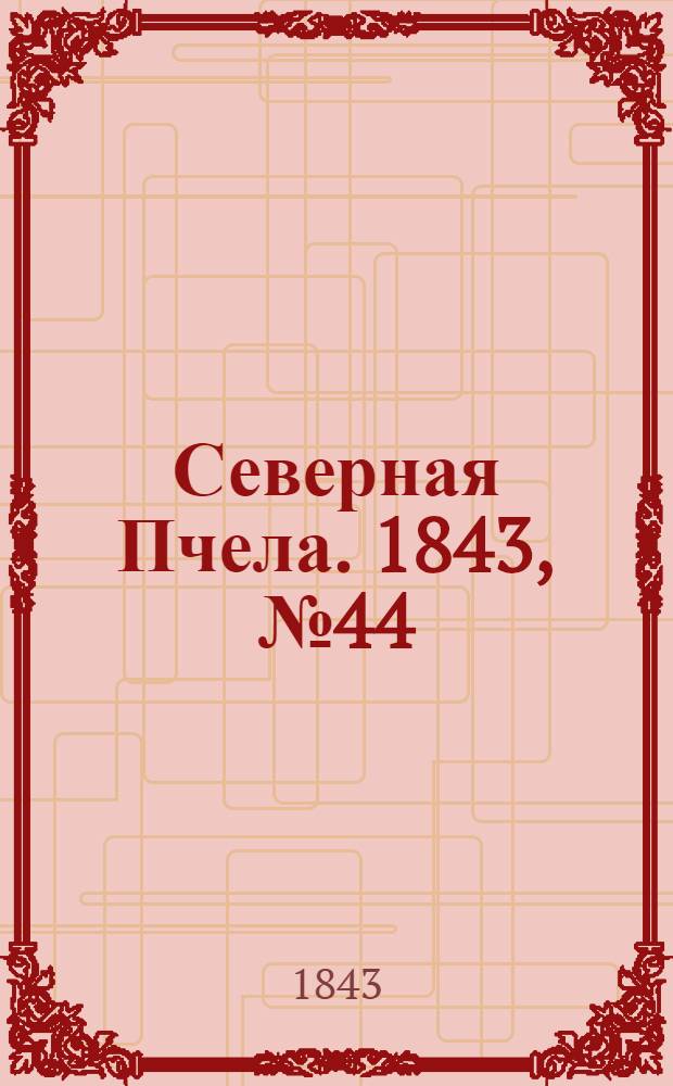 Северная Пчела. 1843, №44 (26 февр.) : 1843, №44 (26 февр.)