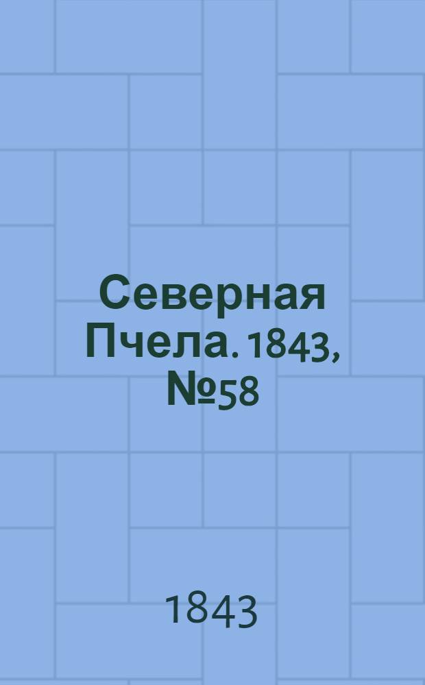 Северная Пчела. 1843, №58 (15 марта) : 1843, №58 (15 марта)