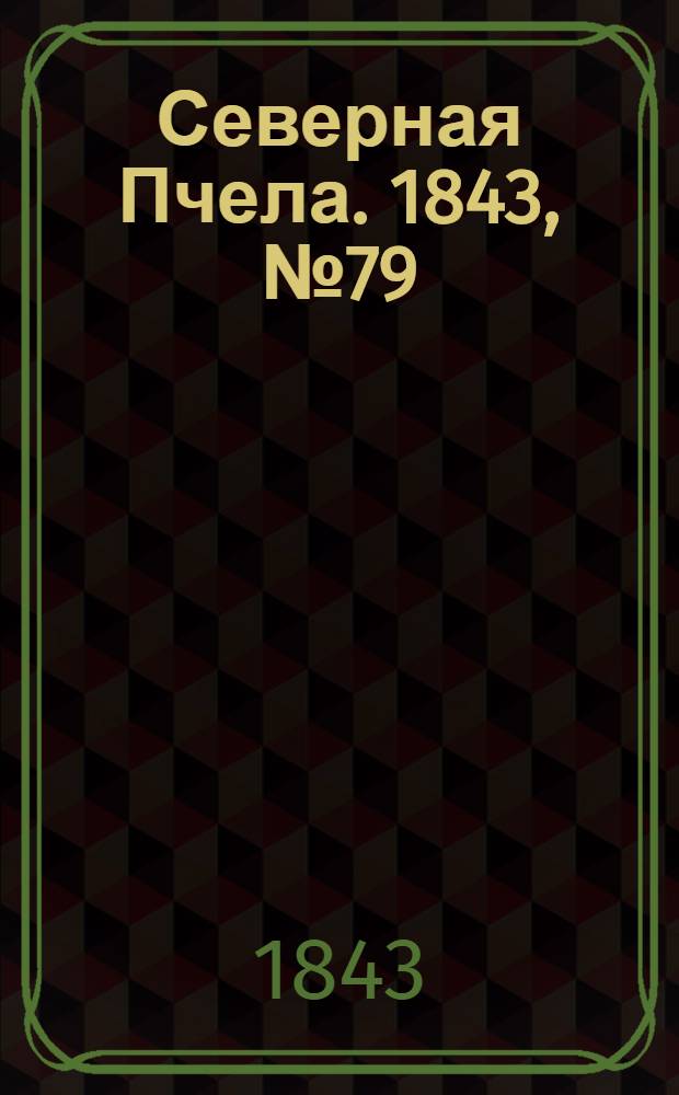 Северная Пчела. 1843, №79 (9 апр.) : 1843, №79 (9 апр.)