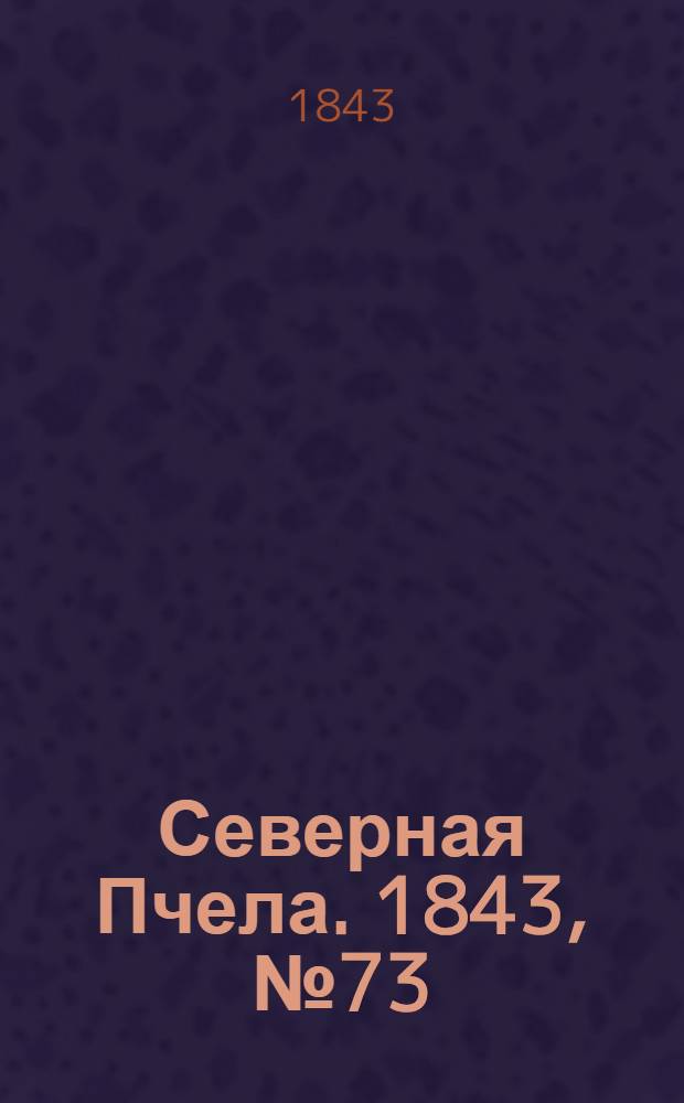Северная Пчела. 1843, №73 (2 апр.) : 1843, №73 (2 апр.)