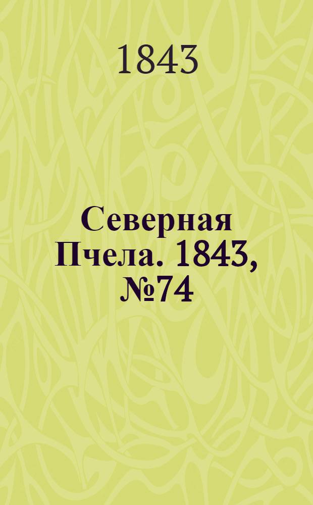 Северная Пчела. 1843, №74 (3 апр.) : 1843, №74 (3 апр.)