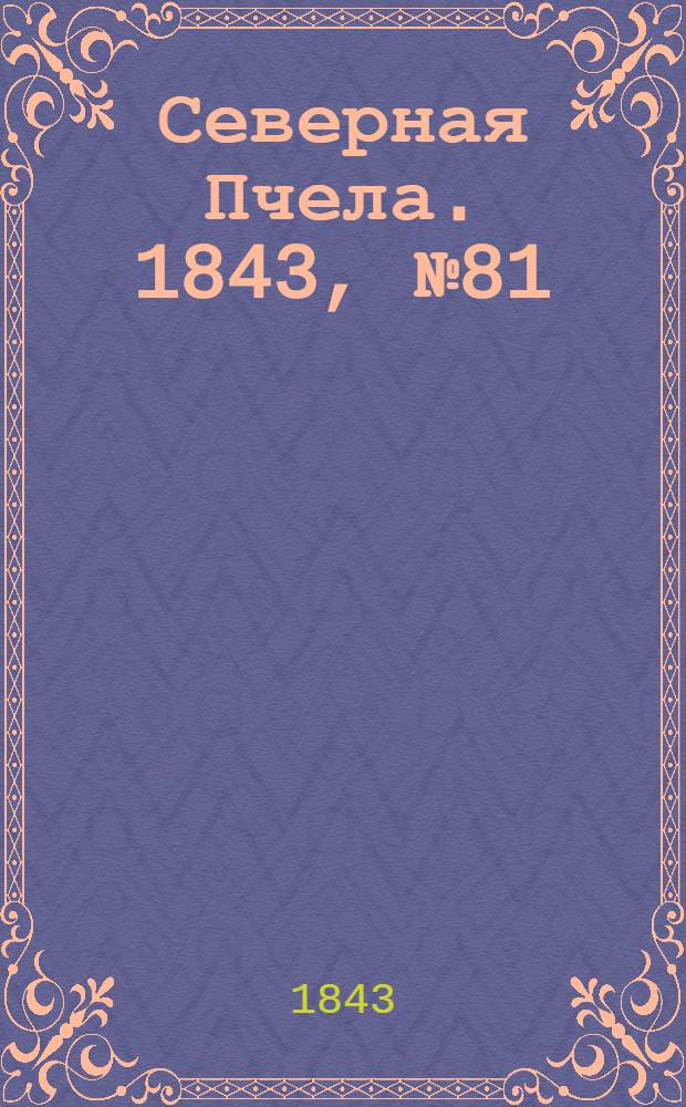 Северная Пчела. 1843, №81 (15 апр.) : 1843, №81 (15 апр.)