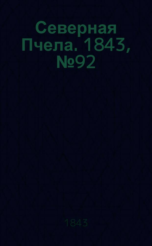 Северная Пчела. 1843, №92 (28 апр.) : 1843, №92 (28 апр.)