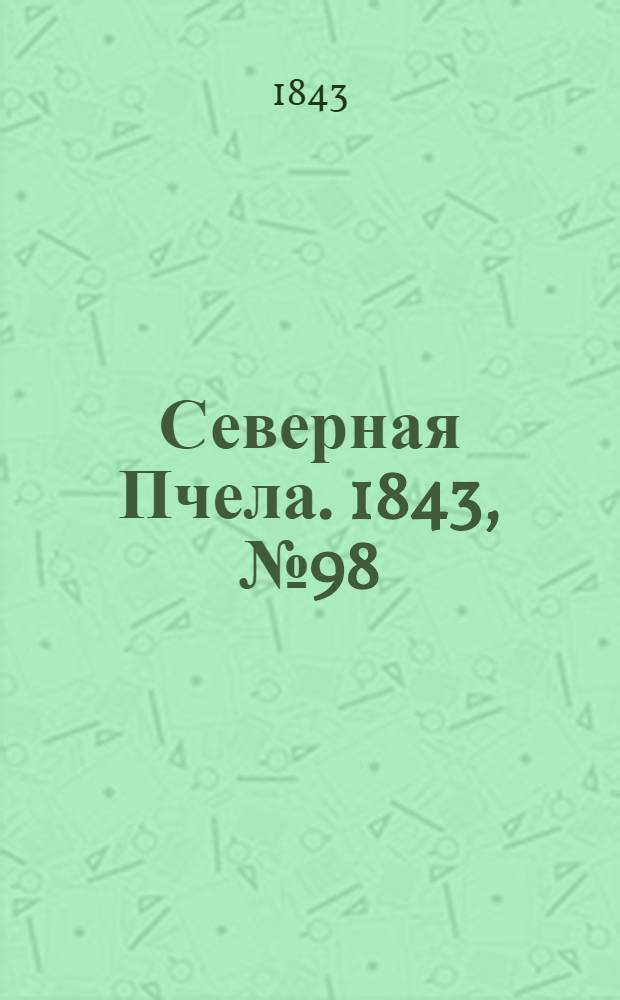 Северная Пчела. 1843, №98 (5 мая) : 1843, №98 (5 мая)