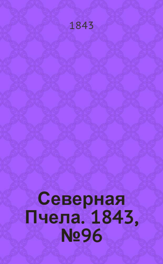 Северная Пчела. 1843, №96 (3 мая) : 1843, №96 (3 мая)