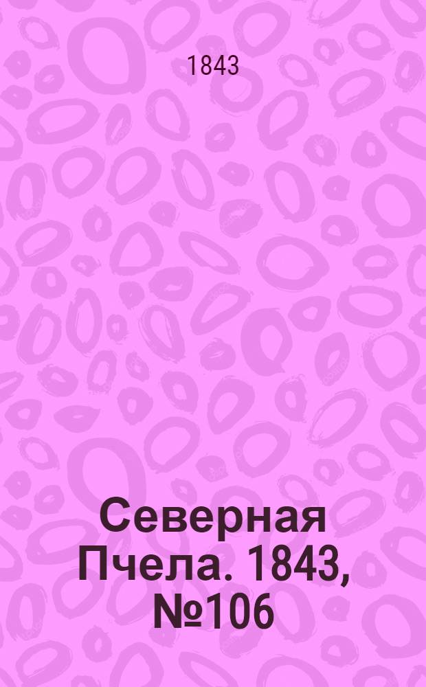 Северная Пчела. 1843, №106 (14 мая) : 1843, №106 (14 мая)