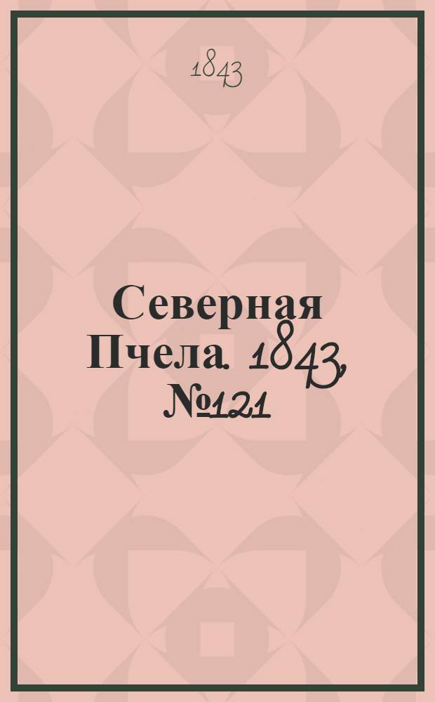Северная Пчела. 1843, №121 (3 июня) : 1843, №121 (3 июня)