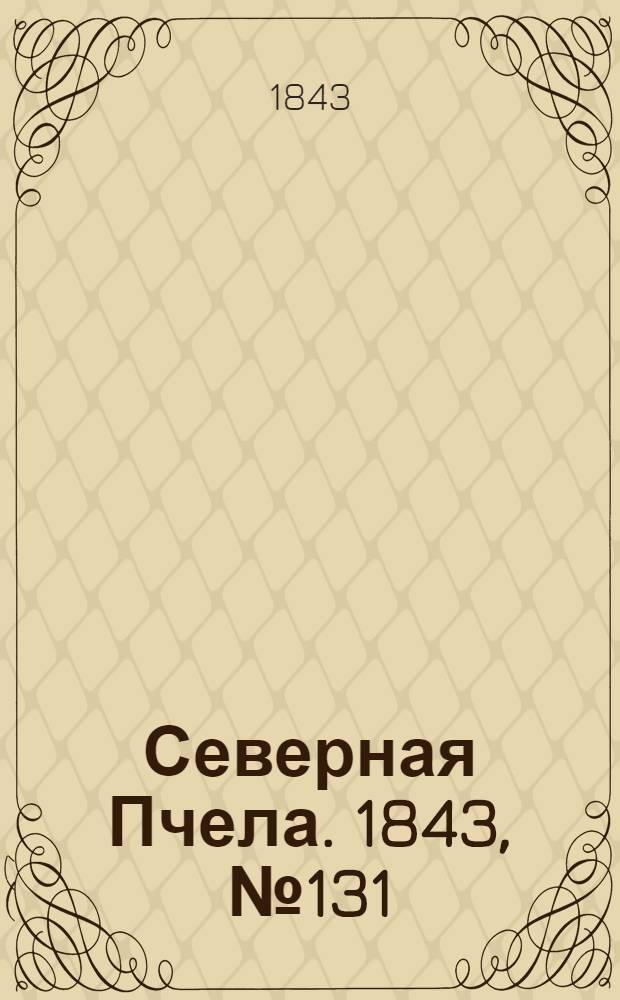 Северная Пчела. 1843, №131 (15 июня) : 1843, №131 (15 июня)