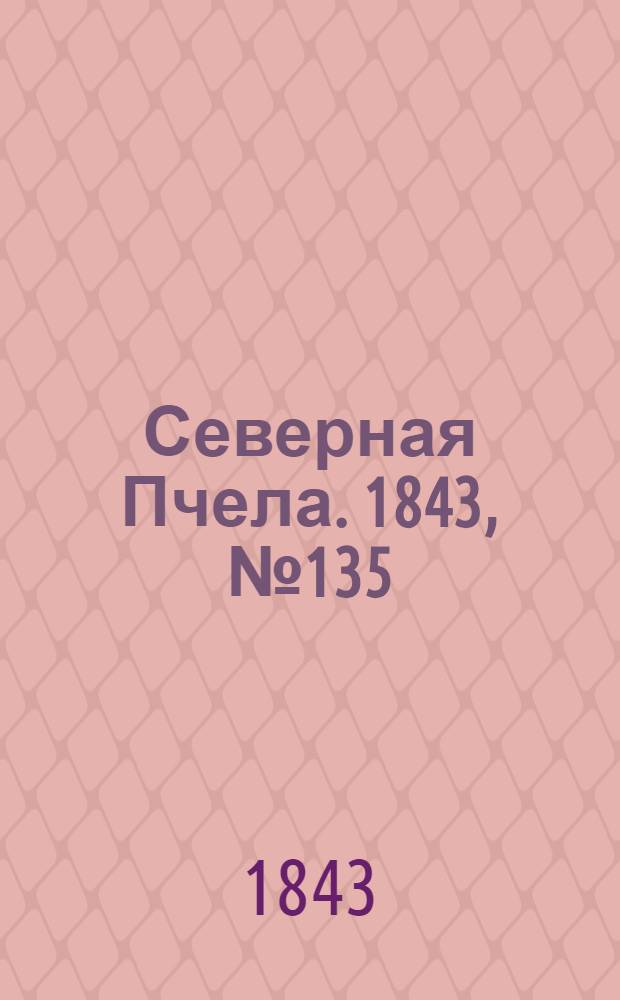 Северная Пчела. 1843, №135 (19 июня) : 1843, №135 (19 июня)