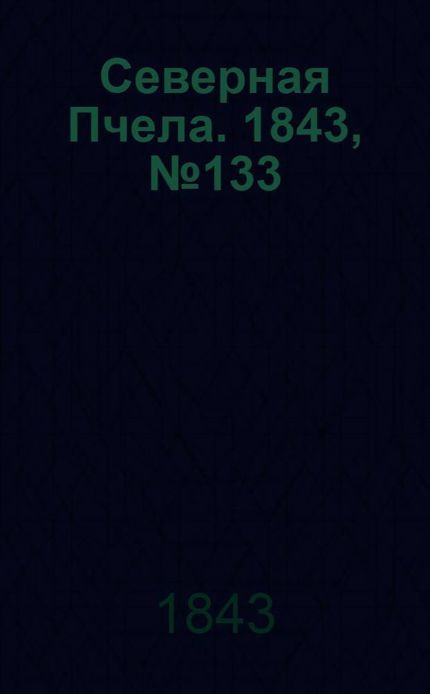 Северная Пчела. 1843, №133 (17 июня) : 1843, №133 (17 июня)