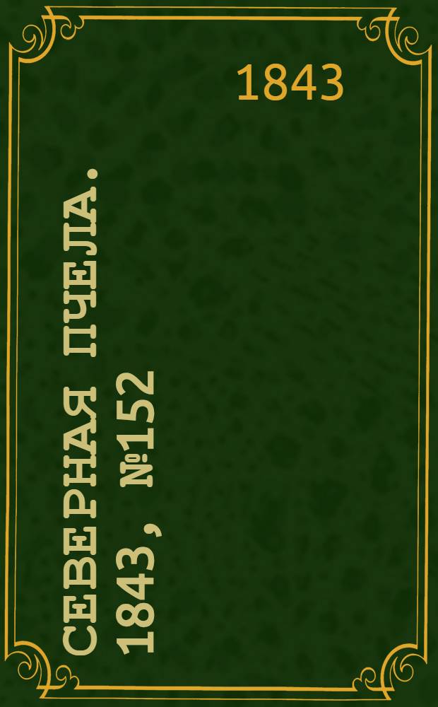 Северная Пчела. 1843, №152 (12 июля) : 1843, №152 (12 июля)