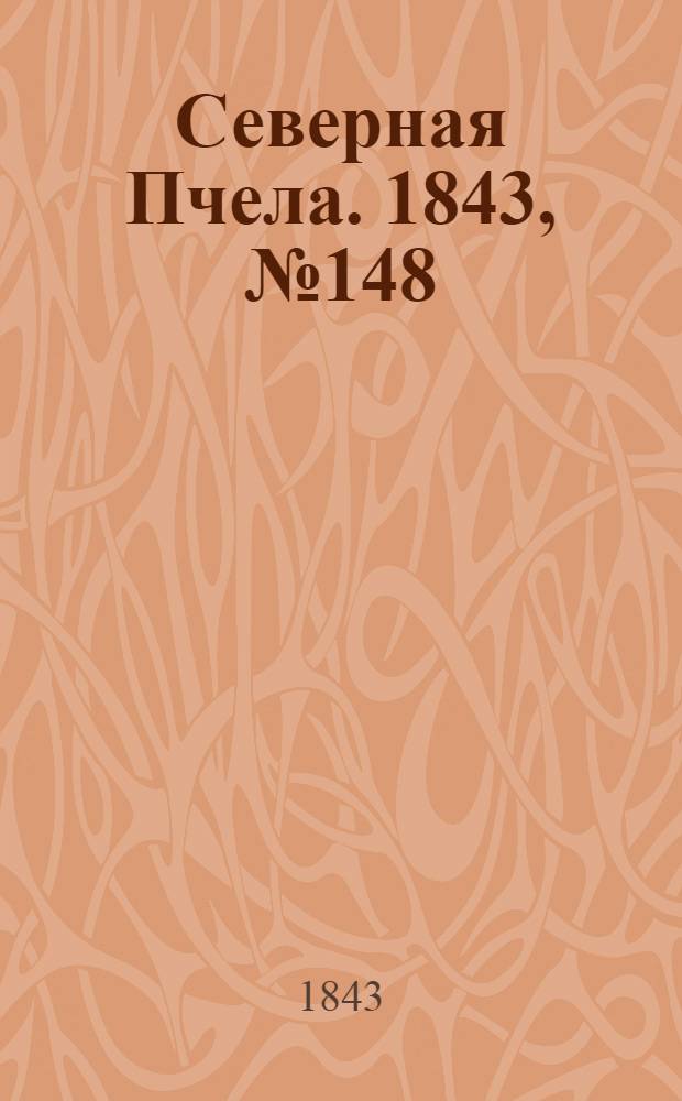 Северная Пчела. 1843, №148 (7 июля) : 1843, №148 (7 июля)