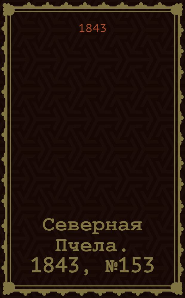 Северная Пчела. 1843, №153 (13 июля) : 1843, №153 (13 июля)