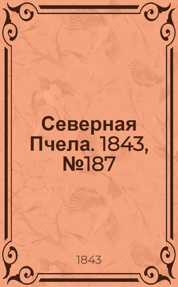 Северная Пчела. 1843, №187 (23 авг.) : 1843, №187 (23 авг.)