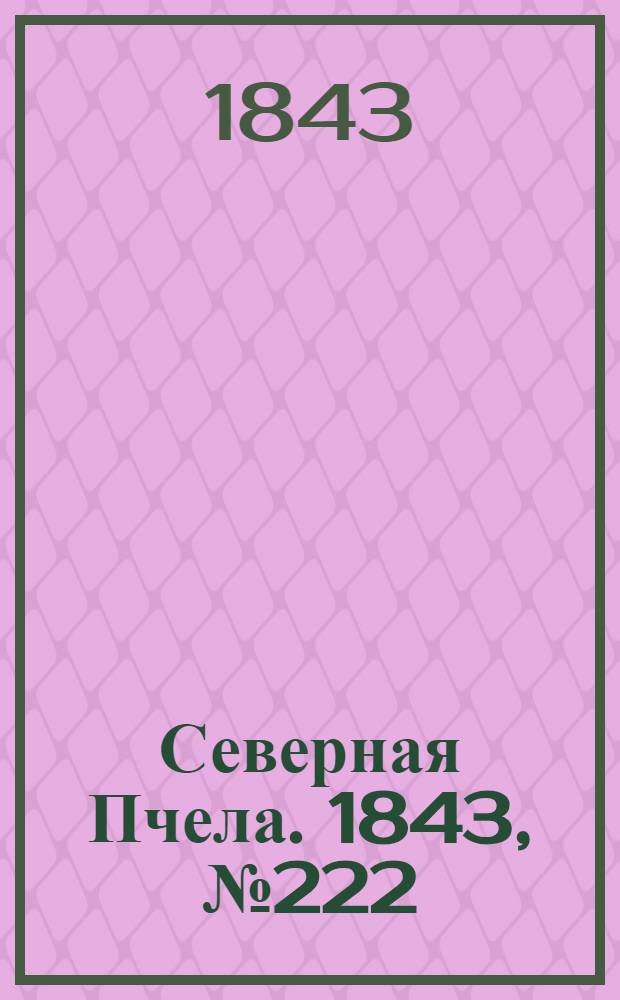 Северная Пчела. 1843, №222 (5 окт.) : 1843, №222 (5 окт.)