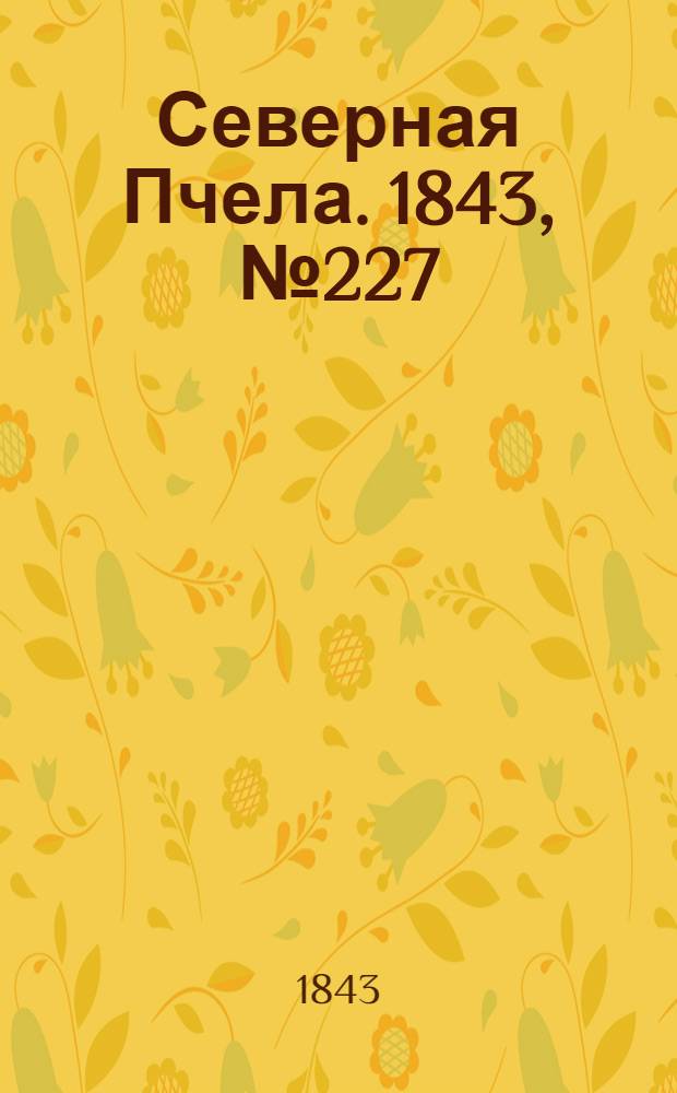 Северная Пчела. 1843, №227 (11 окт.) : 1843, №227 (11 окт.)