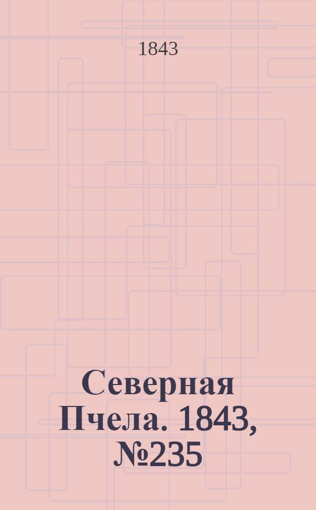 Северная Пчела. 1843, №235 (20 окт.) : 1843, №235 (20 окт.)