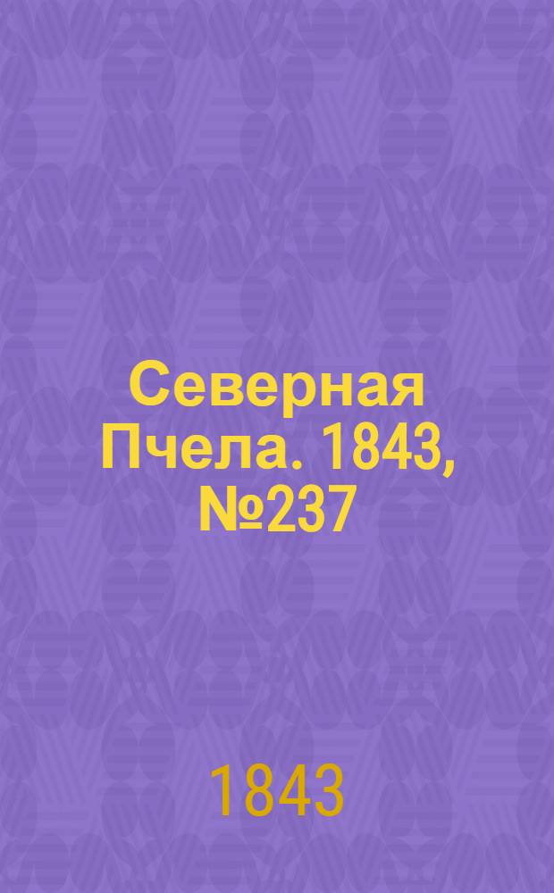 Северная Пчела. 1843, №237 (22 окт.) : 1843, №237 (22 окт.)