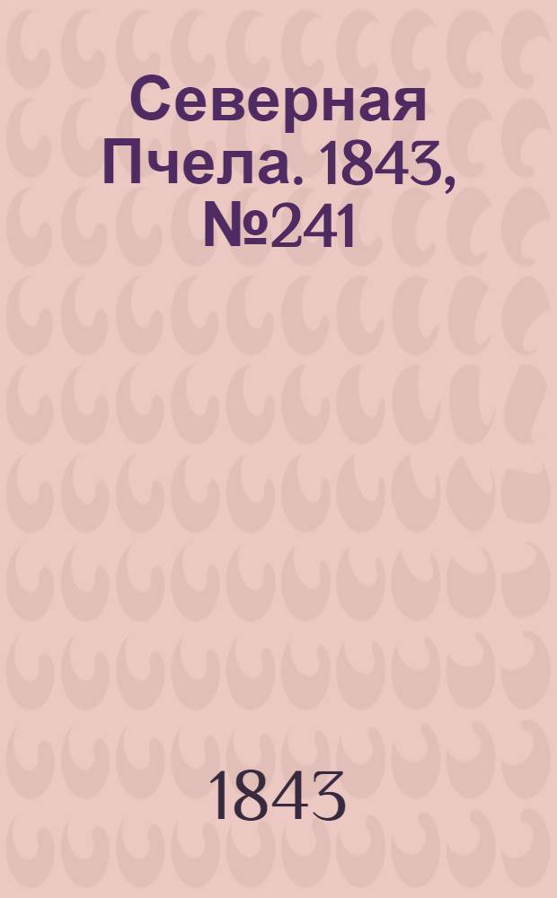 Северная Пчела. 1843, №241 (27 окт.) : 1843, №241 (27 окт.)