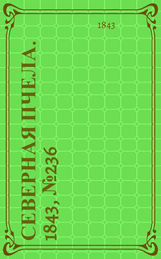 Северная Пчела. 1843, №236 (21 окт.) : 1843, №236 (21 окт.)