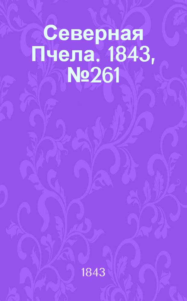 Северная Пчела. 1843, №261 (19 нояб.) : 1843, №261 (19 нояб.)