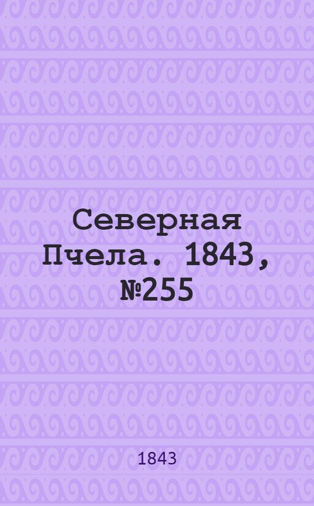 Северная Пчела. 1843, №255 (12 нояб.) : 1843, №255 (12 нояб.)