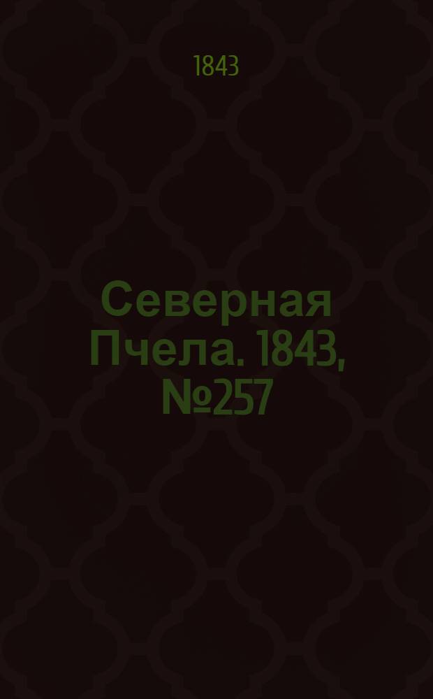 Северная Пчела. 1843, №257 (15 нояб.) : 1843, №257 (15 нояб.)