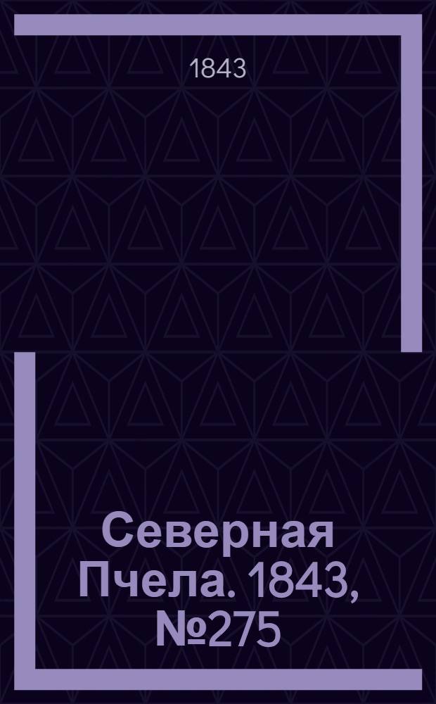 Северная Пчела. 1843, №275 (7 дек.) : 1843, №275 (7 дек.)