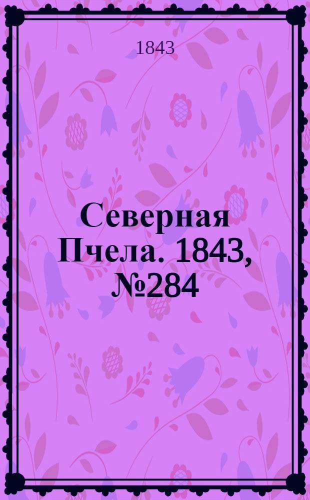 Северная Пчела. 1843, №284 (17 дек.) : 1843, №284 (17 дек.)