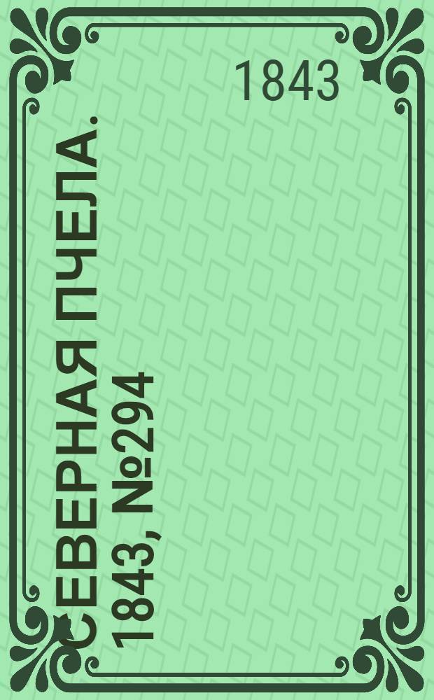 Северная Пчела. 1843, №294 (31 дек.) : 1843, №294 (31 дек.)