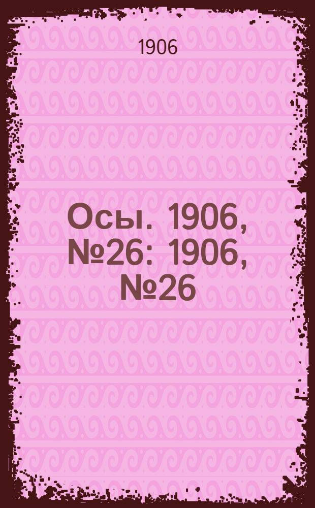 Осы. 1906, №26 : 1906, №26