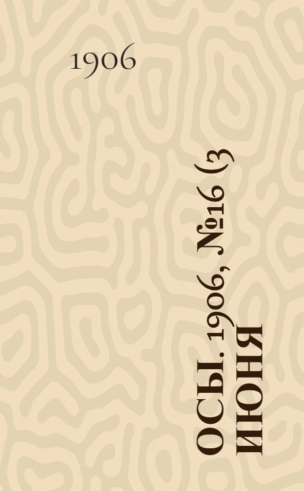 Осы. 1906, №16(3 июня) : 1906, №16(3 июня)